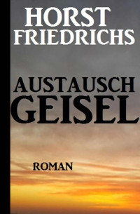 Horst Friedrichs [Friedrichs, Horst] — Austauschgeisel (German Edition)