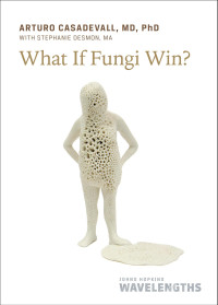 Arturo Casadevall — What If Fungi Win?