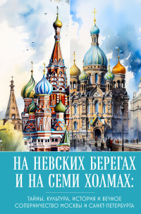 А. Н. Николаева — На невских берегах и на семи холмах. Тайны, культура, история и вечное соперничество Москвы и Санкт-Петербурга