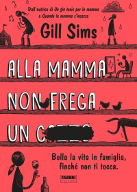 Gill Sims [Sims, Gill] — Alla mamma non frega un c***o