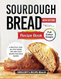 Gregory’s Recipe Realm — Sourdough Bread Recipe Books : A Practical Step-by-Step Expert Tips and Tasty Recipes for Home Bakers