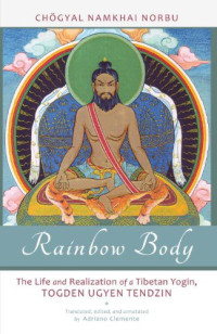 Chogyal Namkhai Norbu — Rainbow Body: The Life and Realization of a Tibetan Yogin, Togden Ugyen Tendzin