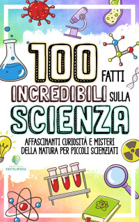 Smart Facts Encyclopedia — 100 FATTI INCREDIBILI SULLA SCIENZA: Affascinanti Curiosità e Misteri della Natura per Piccoli Scienziati (Italian Edition)
