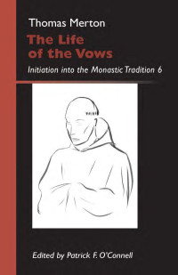 Thomas MertonEdited by Patrick F. O'Connell — The Life of the Vows: Initiation into the Monastic Tradition, 6