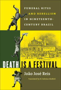 João José Reis — Death Is a Festival: Funeral Rites and Rebellion in Nineteenth-Century Brazil