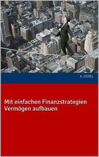 Düzel, K. [Düzel, K.] — Mit einfachen Finanzstrategien Vermögen aufbauen (German Edition)