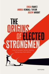 Erica Frantz, Senior Fellow and Director of the Transatlantic Security Program Andrea Kendall-Taylor, Joe Wright — The Origins of Elected Strongmen: How Personalist Parties Destroy Democracy from Within