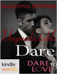 McKenna Jeffries [Jeffries, McKenna] — Dare to Love Series: Unpredictable Dare (Kindle Worlds Novella)