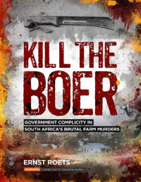 Ernst Roets — Kill the Boer: Government Complicity in South Africa’s Brutal Farm Murders