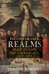 Jeremy Robbins — Incomparable Realms: Spain during the Golden Age, 1500–1700