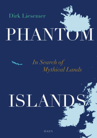 Dirk Liesemer — Phantom Islands: In Search of Mythical Lands