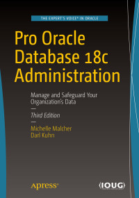 Michelle Malcher, Darl Kuhn — Pro Oracle Database 18c Administration: Manage and Safeguard Your Organization’s Data