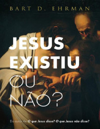 Bart D. Ehrman — Jesus Existiu Ou Não - Bart D. Ehrman