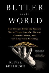 Oliver Bullough — Butler to the World: The Book the Oligarchs Don’t Want You to Read - How Britain Became the Servant of Tycoons, Tax Dodgers, Kleptocrats and Criminals