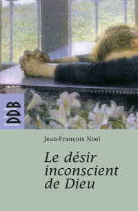 Jean-François Noel [Noel, Jean-François] — Le désir inconscient de Dieu
