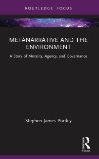 Stephen James Purdey — Metanarrative and the Environment: A Story of Morality, Agency, and Governance