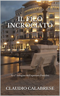 Claudio Calabrese — IL FILO INCROCIATO: La 2° indagine dell'ispettore Pantaleo