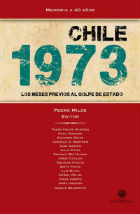 Pedro Milos — Chile 1973: los meses previos al golpe de Estado