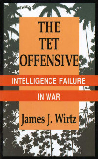 by James J. Wirtz — The Tet Offensive: Intelligence Failure in War