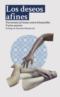 Dolar Vasani & Annie Holmes & K. Sello Duiker & Monica Arac de Nyeko & Martin Hatchuel & Beatrice Lamwaka & Richard De Nooy — Los deseos afines: Narraciones africanas contra la homofobia (Spanish Edition)