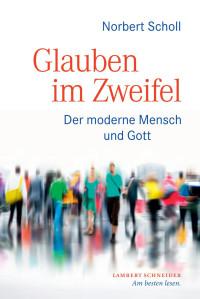 Scholl, Norbert — Glauben im Zweifel: Der moderne Mensch und Gott