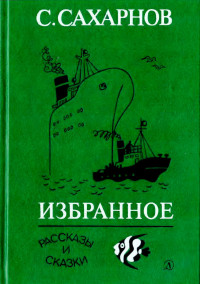 Святослав Владимирович Сахарнов — Избранное. Том первый. Рассказы и сказки