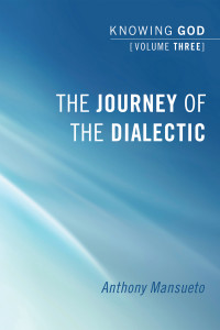 Anthony E. Mansueto; — The Journey of the Dialectic: Knowing God, Volume 3