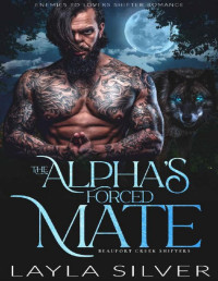 Layla Silver — The Alpha’s Forced Mate: Enemies to Lovers Shifter Romance