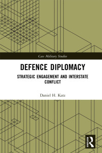 Daniel H. Katz — Defence Diplomacy; Strategic Engagement and Interstate Conflict; First Edition