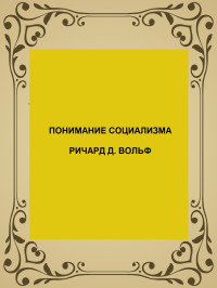 Ричард Д. Вольф — ПОНИМАНИЕ СОЦИАЛИЗМА