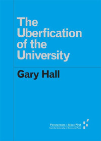 Gary Hall — The Uberfication of the University (Forerunners: Ideas First)