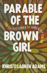 Khristi Lauren Adams [Adams, Khristi Lauren] — Parable of the Brown Girl: The Sacred Lives of Girls of Color