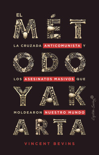 Vincent Bevins — El método Yakarta: La cruzada anticomunista y los asesinatos masivos que moldearon nuestro mundo (Ensayo) (Spanish Edition)