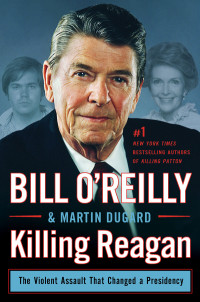 Bill O'Reilly & Martin Dugard [O'Reilly, Bill && Dugard, Martin] — Killing Reagan: The Violent Assault That Changed a Presidency