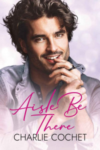 Charlie Cochet — Aisle Be There (Runaway Grooms Book 1)