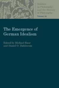 Michael Baur & Daniel O. Dahlstrom (Editors) — The Emergence of German Idealism (Studies in Philosophy and the History of Philosophy, Volume 34)