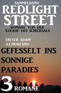 Dieter Adam, A.F.Morland — Gefesselt ins sonnige Paradies: Sammelband Redlight Street 3 Romane von der Straße des Schicksals