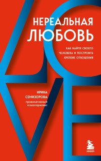 Ирина Семизорова — Нереальная любовь. Как найти своего человека и построить крепкие отношения