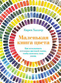 Карен Халлер — Маленькая книга цвета. Как использовать потенциал цветовой гаммы, чтобы изменить свою жизнь