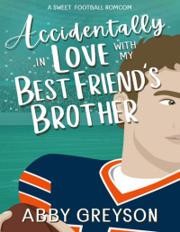 Abby Greyson — Accidentally In Love with my Best Friend's Brother : A Sweet, Enemies to Lovers, Football RomCom