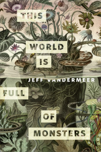 Jeff VanderMeer — This World Is Full of Monsters