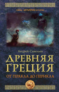 Андрей Николаевич Савельев — Древняя Греция. От Геракла до Перикла