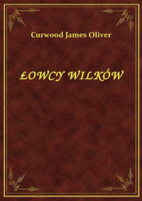 Curwood James Oliver — ŁOWCY WILKÓW