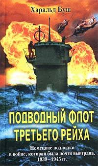 Харальд Буш — Подводный флот Третьего рейха. Немецкие подлодки в войне, которая была почти выиграна, 1939-1945 гг.