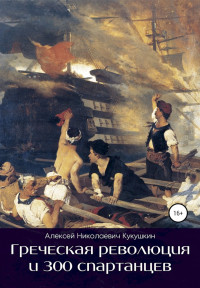 Алексей Николаевич Кукушкин — Греческая революция и 300 спартанцев