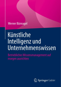 Werner Bünnagel — Künstliche Intelligenz und Unternehmenswissen: Betriebliches Wissensmanagement auf morgen ausrichten