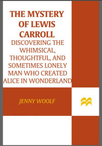 Woolf, Jenny — The Mystery of Lewis Carroll: Discovering the Whimsical, Thoughtful, and Sometimes Lonely Man Who Created "Alice in Wonderland"