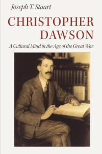 Joseph T. Stuart — Christopher Dawson: A Cultural Mind in the Age of the Great War