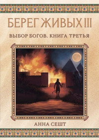 Анна Сешт — Берег Живых. Выбор богов. Книга третья