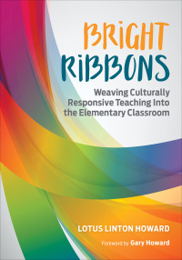 Lotus Linton Howard; — Bright Ribbons: Weaving Culturally Responsive Teaching Into the Elementary Classroom